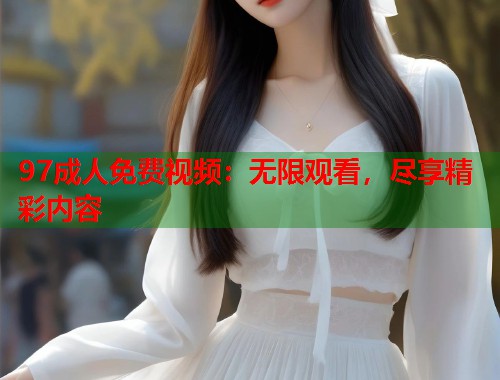 97成人免费视频：无限观看，尽享精彩内容  第2张