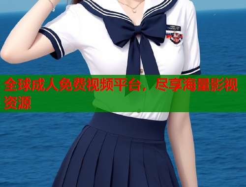 全球成人免费视频平台，尽享海量影视资源  第1张