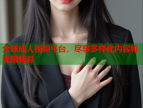 全球成人视频平台，尽享多样化内容和无限精彩