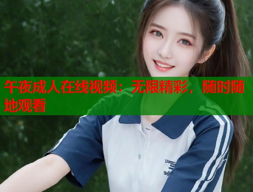 午夜成人在线视频：无限精彩，随时随地观看  第2张