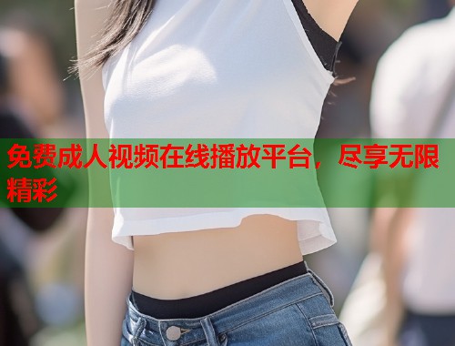 免费成人视频在线播放平台，尽享无限精彩  第2张