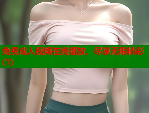 免费成人视频在线播放，尽享无限精彩(1)