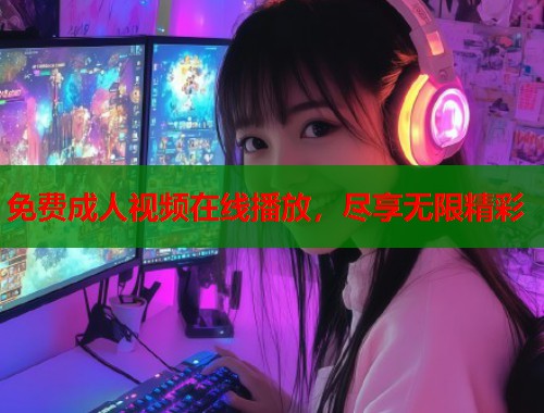 免费成人视频在线播放，尽享无限精彩