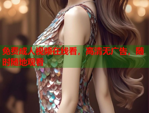免费成人视频在线看，高清无广告，随时随地观看  第2张