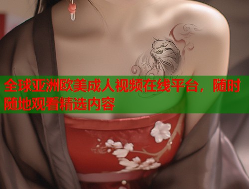 全球亚洲欧美成人视频在线平台，随时随地观看精选内容