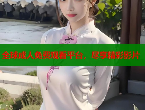 全球成人免费观看平台，尽享精彩影片