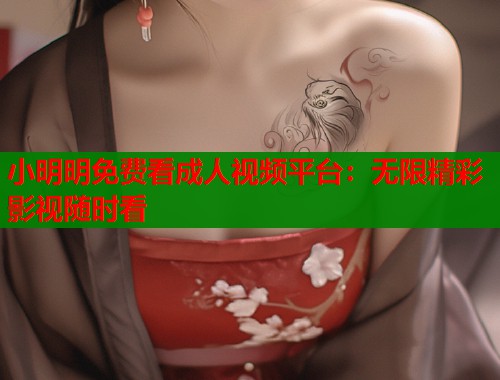 小明明免费看成人视频平台：无限精彩影视随时看
