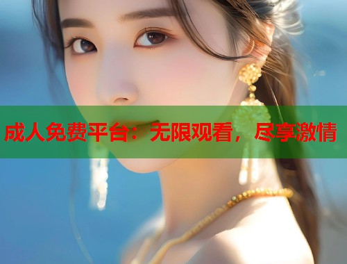 成人免费平台：无限观看，尽享激情
