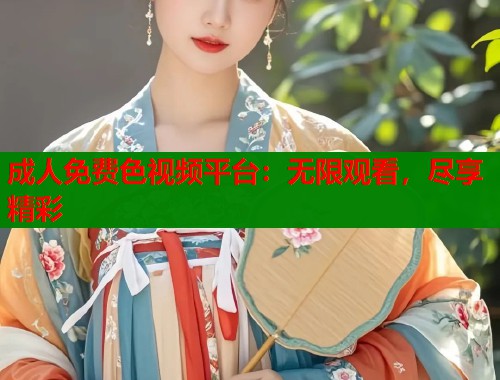成人免费色视频平台：无限观看，尽享精彩