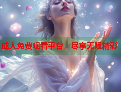 成人免费观看平台，尽享无限精彩