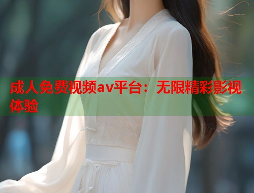 成人免费视频av平台：无限精彩影视体验
