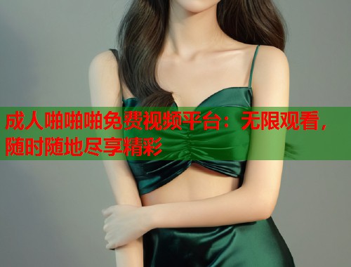 成人啪啪啪免费视频平台：无限观看，随时随地尽享精彩  第2张