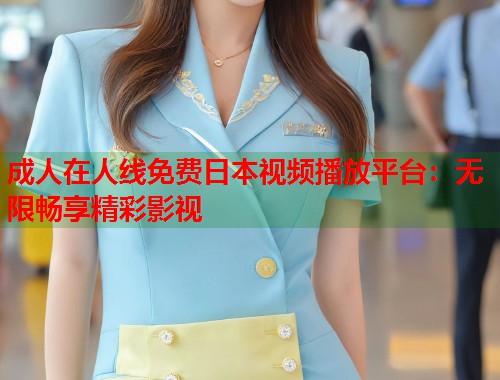 成人在人线免费日本视频播放平台：无限畅享精彩影视  第2张