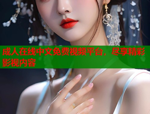 成人在线中文免费视频平台，尽享精彩影视内容