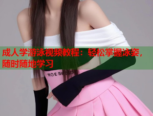成人学游泳视频教程：轻松掌握泳姿，随时随地学习  第2张