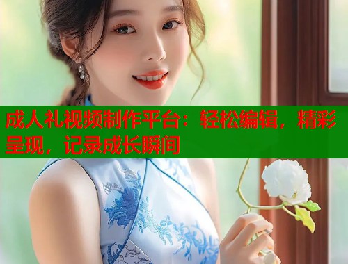 成人礼视频制作平台：轻松编辑，精彩呈现，记录成长瞬间  第2张