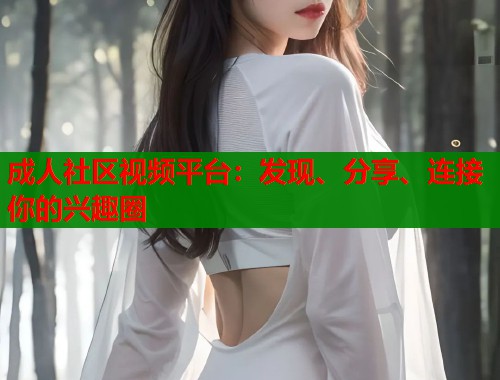 成人社区视频平台：发现、分享、连接你的兴趣圈  第1张