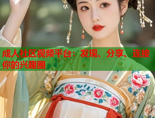 成人社区视频平台：发现、分享、连接你的兴趣圈  第2张
