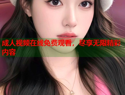 成人视频在线免费观看，尽享无限精彩内容  第2张