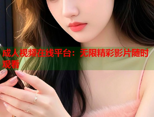 成人视频在线平台：无限精彩影片随时观看  第1张