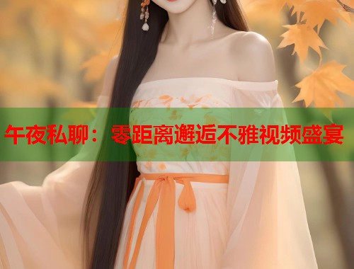 午夜私聊：零距离邂逅不雅视频盛宴