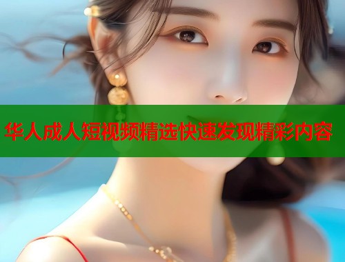 华人成人短视频精选快速发现精彩内容  第2张