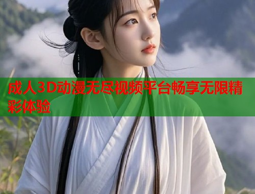 成人3D动漫无尽视频平台畅享无限精彩体验