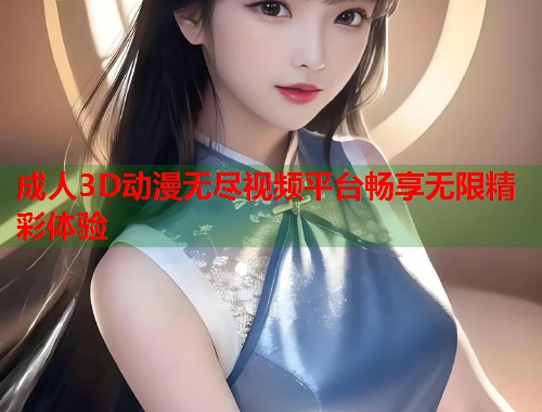 成人3D动漫无尽视频平台畅享无限精彩体验  第2张