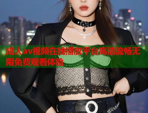 成人av视频在线播放平台高清流畅无限免费观看体验  第2张