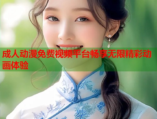 成人动漫免费视频平台畅享无限精彩动画体验