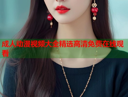成人动漫视频大全精选高清免费在线观看
