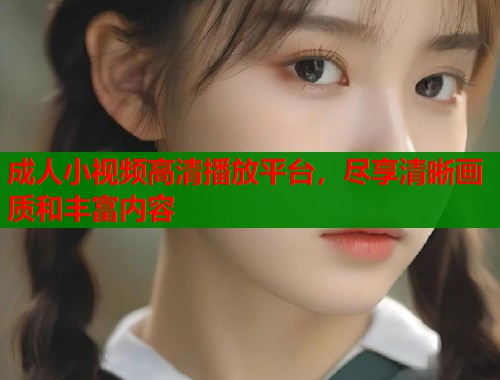 成人小视频高清播放平台，尽享清晰画质和丰富内容  第1张