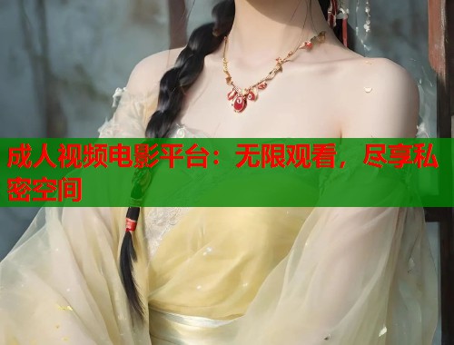 成人视频电影平台：无限观看，尽享私密空间  第2张