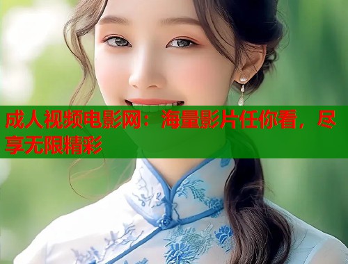 成人视频电影网：海量影片任你看，尽享无限精彩  第2张