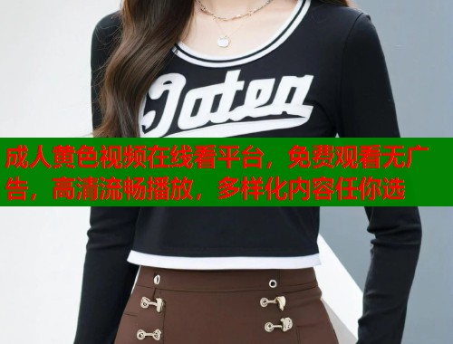 成人黄色视频在线看平台，免费观看无广告，高清流畅播放，多样化内容任你选  第2张