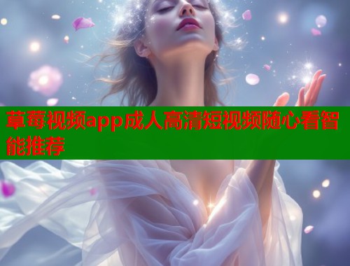 草莓视频app成人高清短视频随心看智能推荐