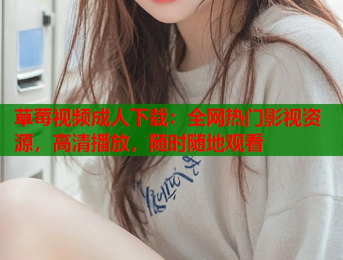 草莓视频成人下载：全网热门影视资源，高清播放，随时随地观看