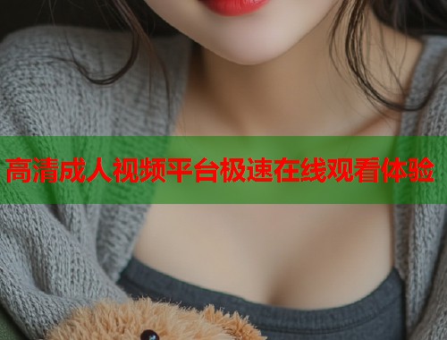 高清成人视频平台极速在线观看体验