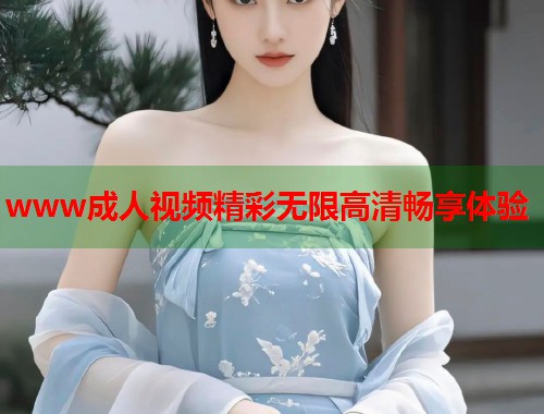www成人视频精彩无限高清畅享体验