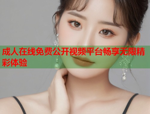 成人在线免费公开视频平台畅享无限精彩体验  第2张