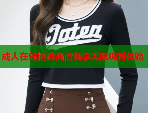 成人在线精选高清畅享无限观看体验