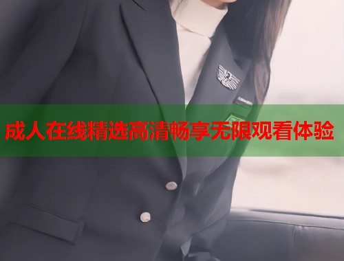 成人在线精选高清畅享无限观看体验  第2张
