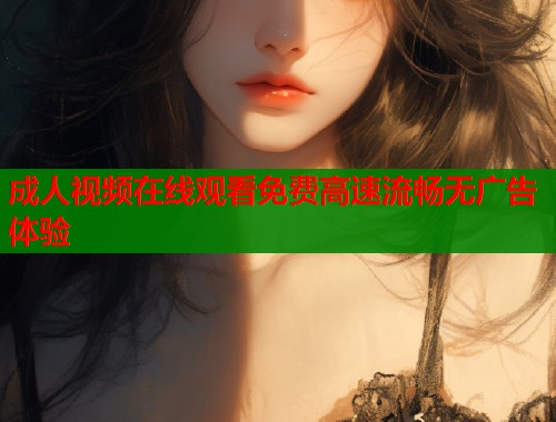 成人视频在线观看免费高速流畅无广告体验