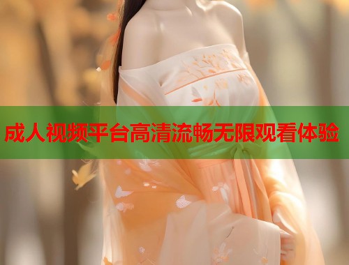 成人视频平台高清流畅无限观看体验