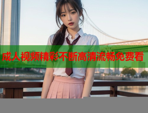 成人视频精彩不断高清流畅免费看  第2张