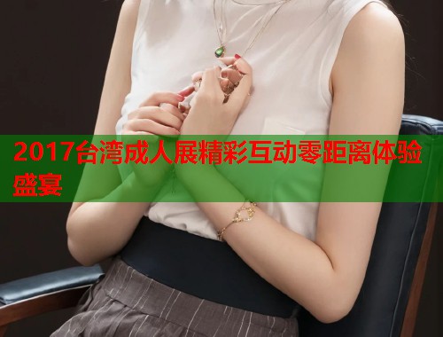 2017台湾成人展精彩互动零距离体验盛宴  第2张
