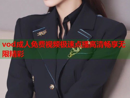 vod成人免费视频极速点播高清畅享无限精彩