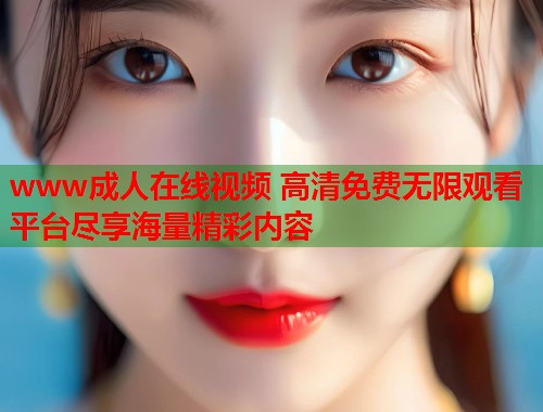 www成人在线视频 高清免费无限观看平台尽享海量精彩内容  第2张