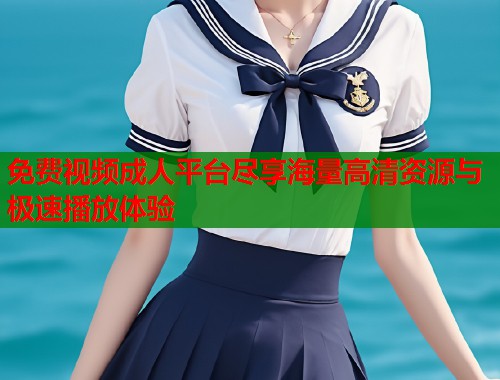 免费视频成人平台尽享海量高清资源与极速播放体验  第2张
