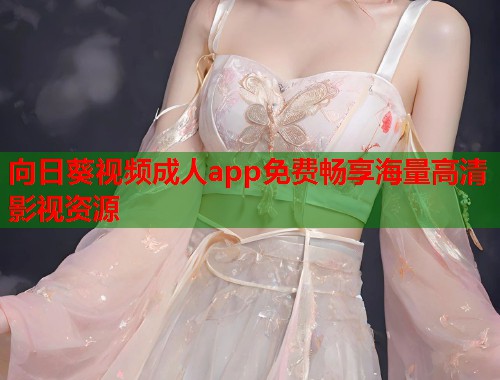 向日葵视频成人app免费畅享海量高清影视资源  第2张